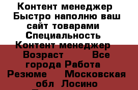 Контент менеджер. Быстро наполню ваш сайт товарами › Специальность ­ Контент менеджер › Возраст ­ 39 - Все города Работа » Резюме   . Московская обл.,Лосино-Петровский г.